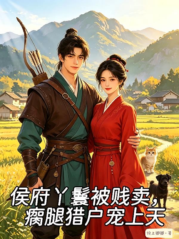 侯府丫鬟被賤賣，瘸腿獵戶寵上天